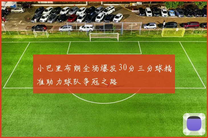 小巴里布朗全场爆发30分三分球精准助力球队争冠之路