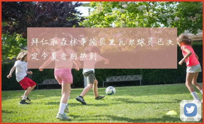 拜仁和森林争抢贝里瓦尔球员已决定今夏告别热刺